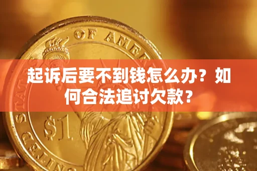北京起诉后要不到钱怎么办？如何合法追讨欠款？