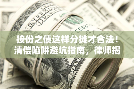 北京按份之债这样分摊才合法！清偿陷阱避坑指南，律师揭秘关键条款
