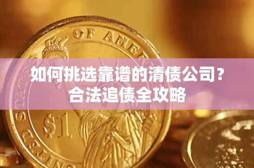 北京如何挑选靠谱的清债公司?合法追债全攻略 北京如何挑选靠谱的清债公司?合法追债全攻略