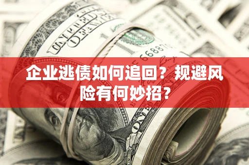 北京企业逃债如何追回？规避风险有何妙招？