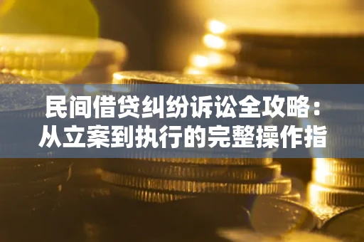 北京民间借贷纠纷诉讼全攻略：从立案到执行的完整操作指南