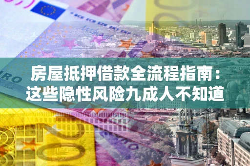北京房屋抵押借款全流程指南：这些隐性风险九成人不知道