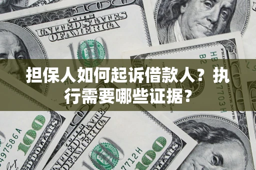 北京担保人如何起诉借款人？执行需要哪些证据？