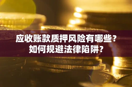 北京应收账款质押风险有哪些？如何规避法律陷阱？