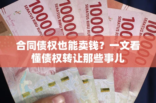 北京合同债权也能卖钱？一文看懂债权转让那些事儿