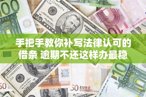 北京手把手教你补写法律认可的借条 逾期不还这样办最稳妥