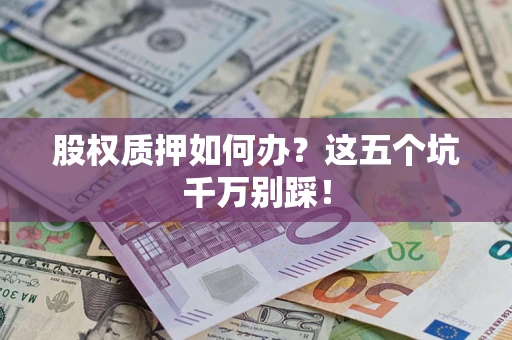 北京股权质押如何办？这五个坑千万别踩！