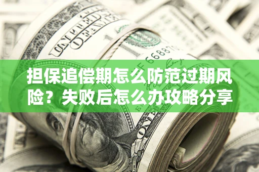 北京担保追偿期怎么防范过期风险？失败后怎么办攻略分享