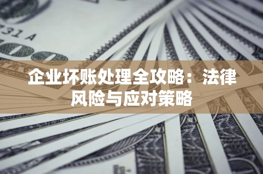 北京企业坏账处理全攻略：法律风险与应对策略