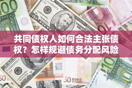 北京共同债权人如何合法主张债权？怎样规避债务分配风险？
