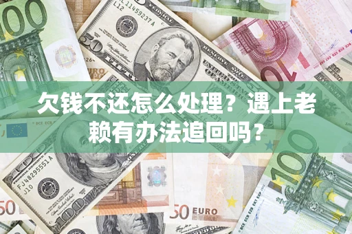北京欠钱不还怎么处理？遇上老赖有办法追回吗？
