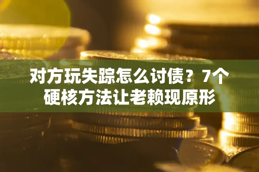 北京对方玩失踪怎么讨债？7个硬核方法让老赖现原形