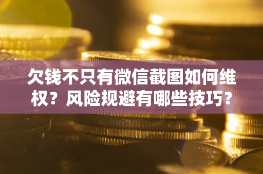 北京欠钱不只有微信截图如何维权？风险规避有哪些技巧？