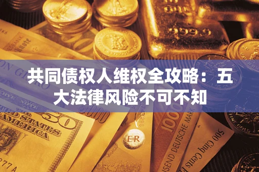 北京共同债权人维权全攻略：五大法律风险不可不知
