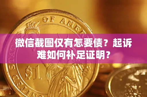 北京微信截图仅有怎要债？起诉难如何补足证明？