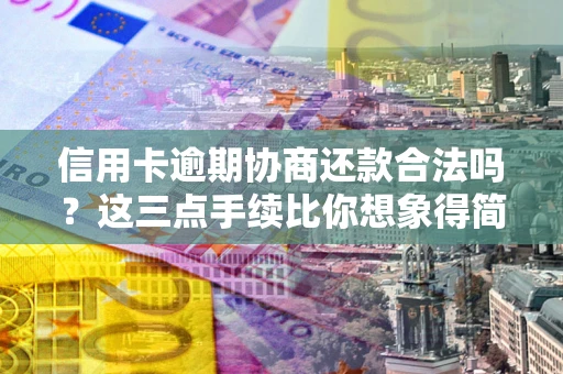北京信用卡逾期协商还款合法吗？这三点手续比你想象得简单
