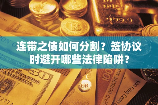 北京连带之债如何分割？签协议时避开哪些法律陷阱？