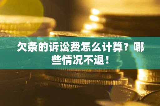 北京欠条的诉讼费怎么计算?哪些情况不退! 北京欠条的诉讼费怎么计算?哪些情况不退!