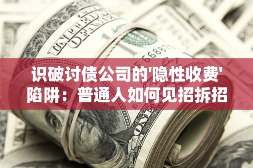 北京识破讨债公司的'隐性收费'陷阱：普通人如何见招拆招？