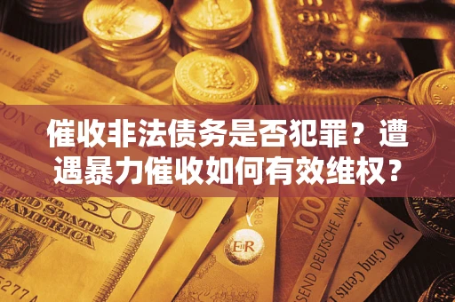 北京催收非法债务是否犯罪?遭遇暴力催收如何有效维权? 北京催收非法债务是否犯罪?遭遇暴力催收如何有效维权?