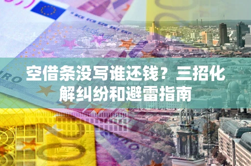 北京空借条没写谁还钱？三招化解纠纷和避雷指南