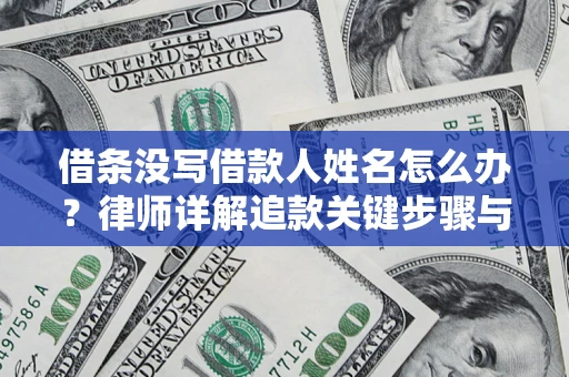 北京借条没写借款人姓名怎么办？律师详解追款关键步骤与证据链构建