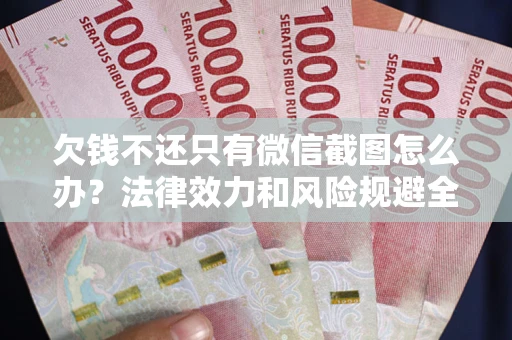 北京欠钱不还只有微信截图怎么办？法律效力和风险规避全解析