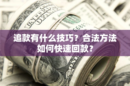 北京追款有什么技巧？合法方法如何快速回款？
