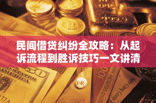 北京民间借贷纠纷全攻略：从起诉流程到胜诉技巧一文讲清