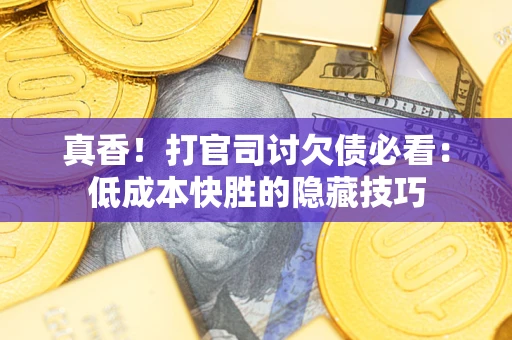 北京真香！打官司讨欠债必看：低成本快胜的隐藏技巧