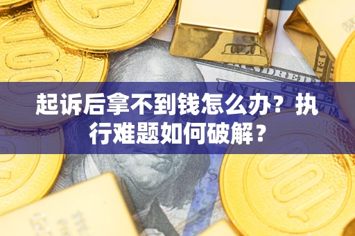 北京起诉后拿不到钱怎么办?执行难题如何破解? 北京起诉后拿不到钱怎么办?执行难题如何破解?