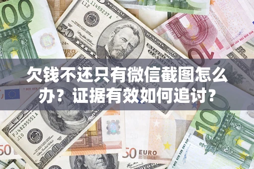 北京欠钱不还只有微信截图怎么办？证据有效如何追讨？