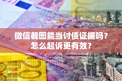 北京微信截图能当讨债证据吗？怎么起诉更有效？