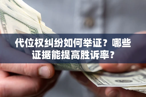 北京代位权纠纷如何举证？哪些证据能提高胜诉率？