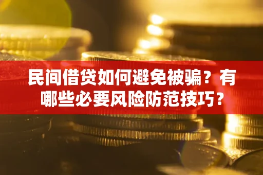 北京民间借贷如何避免被骗？有哪些必要风险防范技巧？