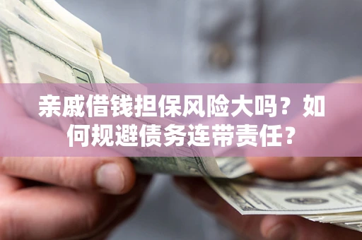 北京亲戚借钱担保风险大吗？如何规避债务连带责任？
