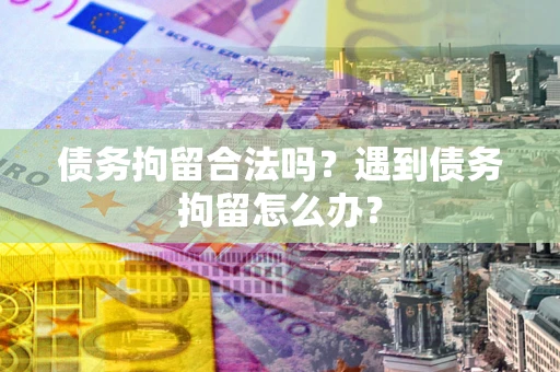 北京债务拘留合法吗？遇到债务拘留怎么办？