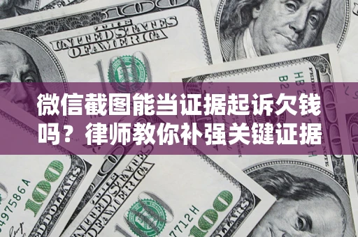北京微信截图能当证据起诉欠钱吗？律师教你补强关键证据