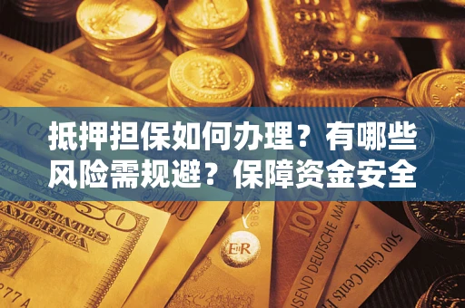 北京抵押担保如何办理？有哪些风险需规避？保障资金安全