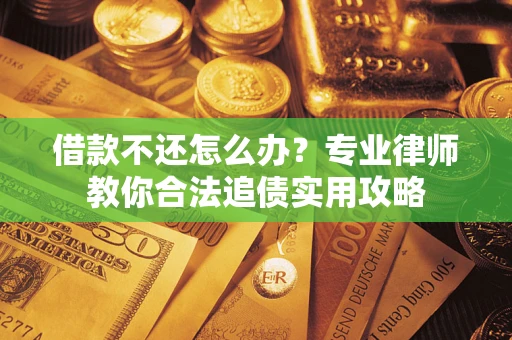 北京借款不还怎么办？专业律师教你合法追债实用攻略