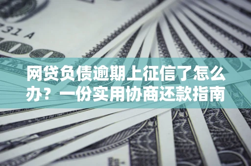 北京网贷负债逾期上征信了怎么办？一份实用协商还款指南请收好