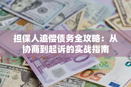 北京担保人追偿债务全攻略:从协商到起诉的实战指南 北京担保人追偿债务全攻略:从协商到起诉的实战指南