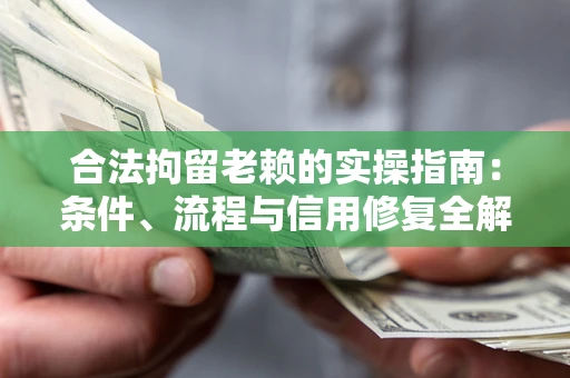 北京合法拘留老赖的实操指南:条件、流程与信用修复全解析 北京合法拘留老赖的实操指南:条件、流程与信用修复全解析