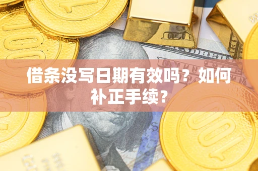 北京借条没写日期有效吗？如何补正手续？