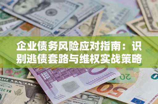 北京企业债务风险应对指南：识别逃债套路与维权实战策略