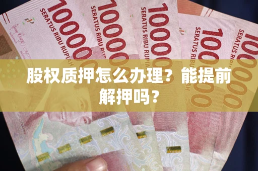 北京股权质押怎么办理？能提前解押吗？