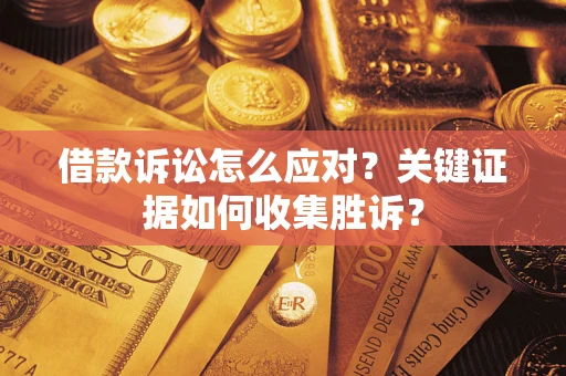北京借款诉讼怎么应对？关键证据如何收集胜诉？