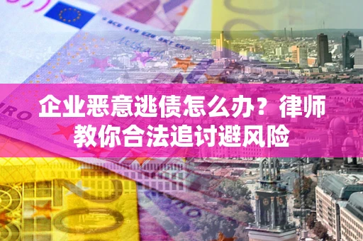 北京企业恶意逃债怎么办？律师教你合法追讨避风险