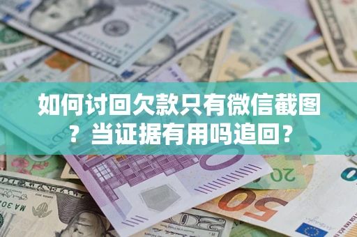 北京如何讨回欠款只有微信截图？当证据有用吗追回？