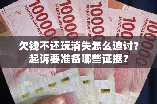 北京欠钱不还玩消失怎么追讨？起诉要准备哪些证据？
